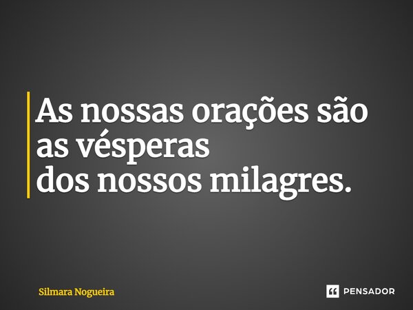 ⁠As nossas orações são as vésperas dos nossos milagres.... Frase de Silmara Nogueira.