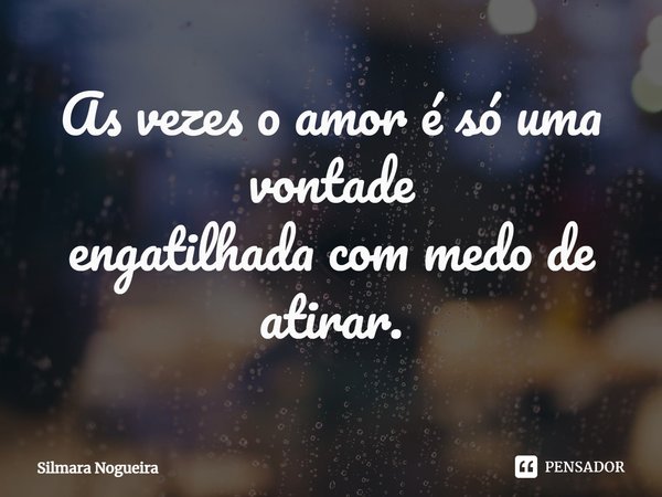 ⁠As vezes o amor é só uma vontade
engatilhada com medo de atirar.... Frase de Silmara Nogueira.