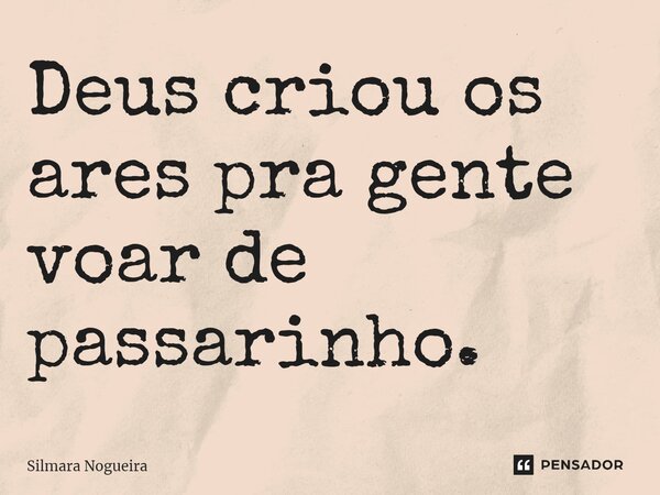 ⁠Deus criou os ares pra gente voar de passarinho.... Frase de Silmara Nogueira.