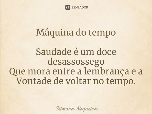 ⁠Máquina do tempo Saudade é um doce desassossego
Que mora entre a lembrança e a
Vontade de voltar no tempo.... Frase de Silmara Nogueira.