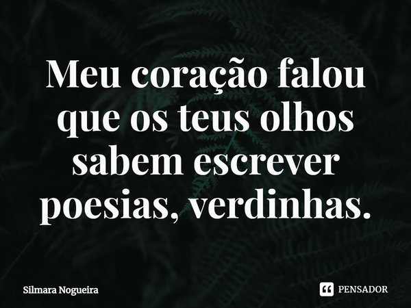 ⁠Meu coração falou que os teus olhos
sabem escrever poesias, verdinhas.... Frase de Silmara Nogueira.