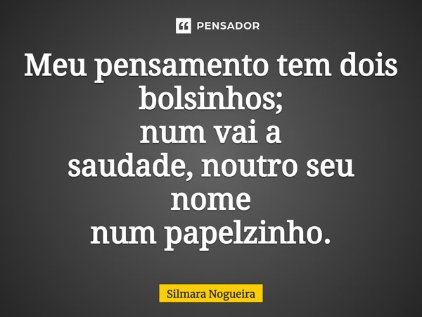 ⁠Meu pensamento tem dois bolsinhos; num vai a saudade,noutro seu nome num papelzinho.... Frase de Silmara Nogueira.