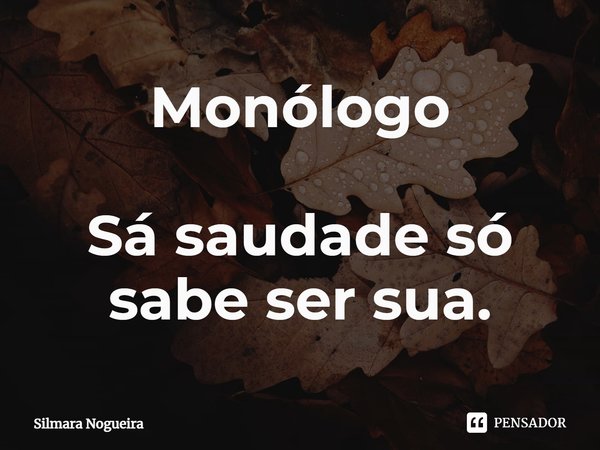 ⁠Monólogo Sá saudade só sabe ser sua.... Frase de Silmara Nogueira.