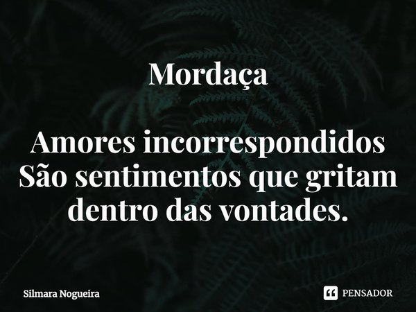 ⁠Mordaça Amores incorrespondidos
São sentimentos que gritam dentro das vontades.... Frase de Silmara Nogueira.