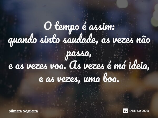 ⁠O tempo é assim: quando sinto saudade, as vezes não passa, e as vezes voa. As vezes é má ideia, e as vezes, uma boa.... Frase de Silmara Nogueira.