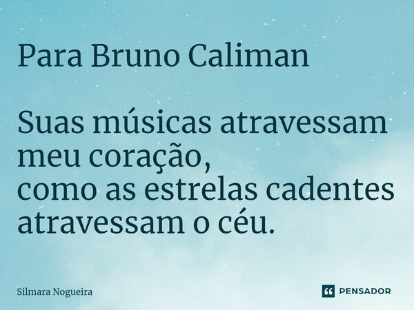 Para Bruno Caliman Suas músicas atravessam meu coração, como as estrelas cadentes atravessam o céu.⁠... Frase de Silmara Nogueira.