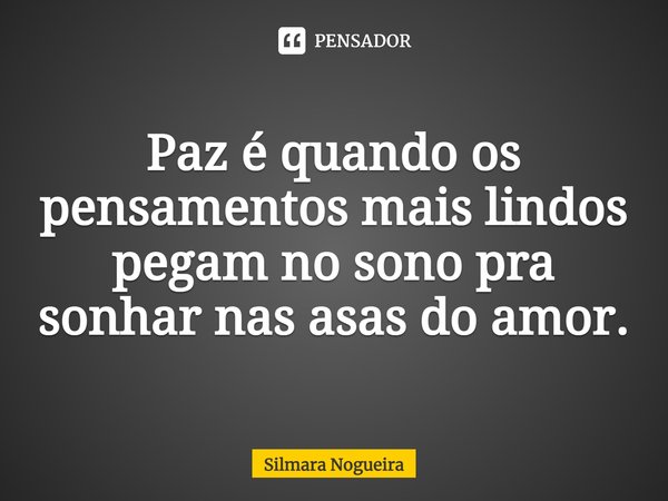 ⁠Paz é quando os pensamentos mais lindos
pegam no sono pra sonhar nas asas do amor.... Frase de Silmara Nogueira.