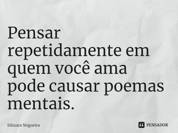⁠Pensar repetidamente em quem você ama
pode causar poemas mentais.... Frase de Silmara Nogueira.