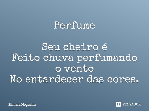 ⁠Perfume Seu cheiro é
Feito chuva perfumando o vento
No entardecer das cores.... Frase de Silmara Nogueira.