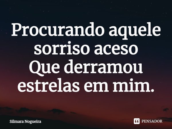 ⁠Procurando aquele sorriso aceso
Que derramou estrelas em mim.... Frase de Silmara Nogueira.
