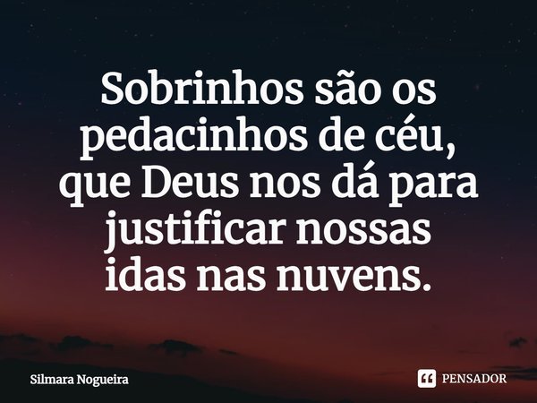 ⁠Sobrinhos são os pedacinhos de céu, que Deus nos dá para justificar nossas idas nas nuvens.... Frase de Silmara Nogueira.