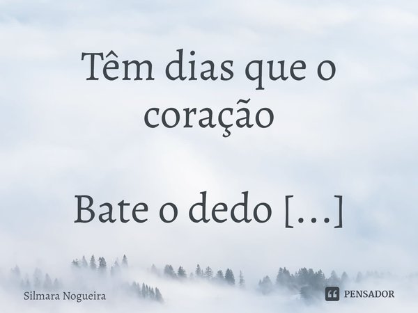 ⁠Têm dias que o coração
Bate o dedo mindinho
Na quina da mesa.... Frase de Silmara Nogueira.