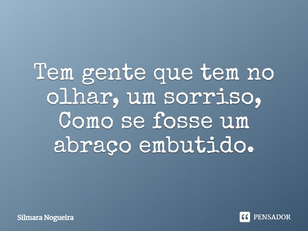 ⁠Tem gente que tem no olhar, um sorriso,
Como se fosse um abraço embutido.... Frase de Silmara Nogueira.