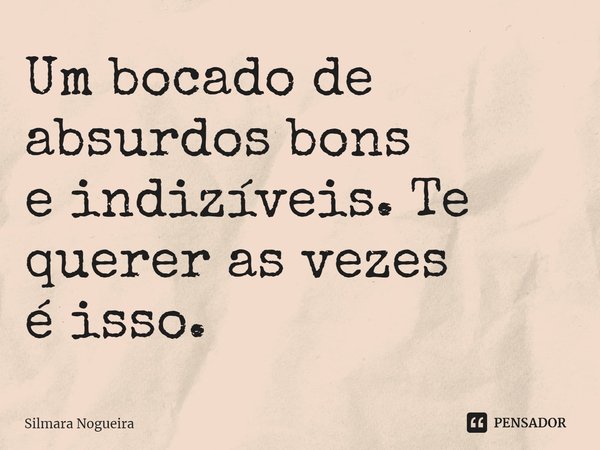 ⁠Um bocado de absurdos bons
e indizíveis. Te querer as vezes
é isso.... Frase de Silmara Nogueira.