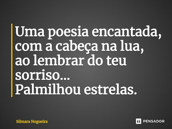 ⁠Uma poesia encantada, com a cabeça na lua, ao lembrar do teu sorriso... Palmilhou estrelas.... Frase de Silmara Nogueira.