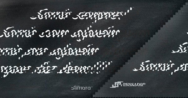 Sorria sempre! Sorria com alguém Sorria pra alguém Sorria porque faz bem!!!... Frase de Silmara.