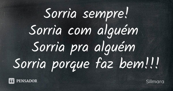 Sorria sempre! Sorria com alguém Sorria pra alguém Sorria porque faz bem!!!... Frase de Silmara.