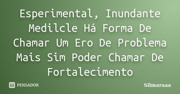 Esperimental, Inundante Medilcle Há Forma De Chamar Um Ero De Problema Mais Sim Poder Chamar De Fortalecimento... Frase de Silmaraaa.