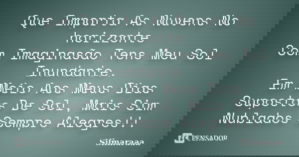 Que Importa As Nuvens No horizonte Com Imaginasão Tens Meu Sol Inundante. Em Meio Aos Meus Dias Supostos De Sol, Mais Sim Nublados Sempre Alegres!!... Frase de Silmaraaa.