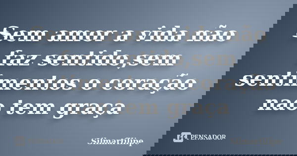 Sem amor a vida não faz sentido,sem sentimentos o coração nao tem graça... Frase de Silmarfilipe.