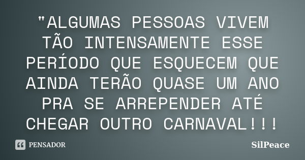 "ALGUMAS PESSOAS VIVEM TÃO INTENSAMENTE ESSE PERÍODO QUE ESQUECEM QUE AINDA TERÃO QUASE UM ANO PRA SE ARREPENDER ATÉ CHEGAR OUTRO CARNAVAL!!!... Frase de SilPeace.