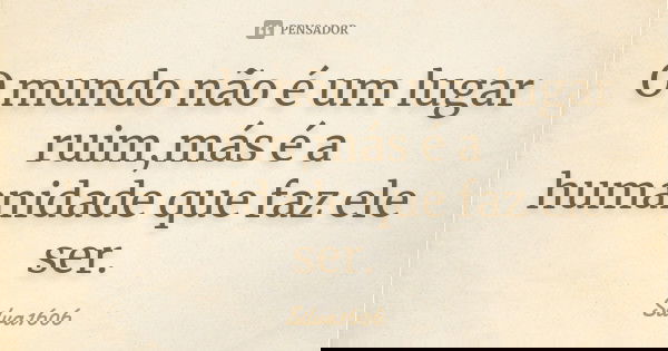 O mundo não é um lugar ruim,más é a humanidade que faz ele ser.... Frase de Silva1606.