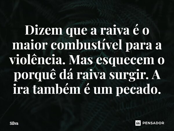 Dizem que a raiva é o maior combustível para a violência. Mas esquecem o porquê dá raiva surgir. A ira também é um pecado⁠.... Frase de Silva.