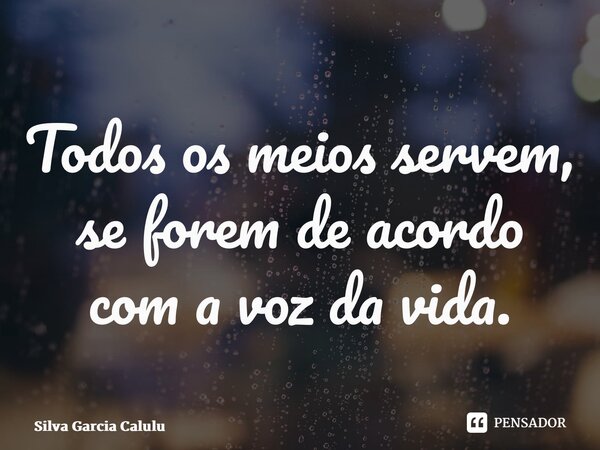 ⁠Todos os meios servem, se forem de acordo com a voz da vida.... Frase de Silva Garcia Calulu.