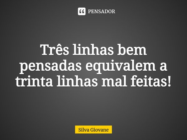 ⁠Três linhas bem pensadas equivalem a trinta linhas mal feitas!... Frase de Silva Giovane.