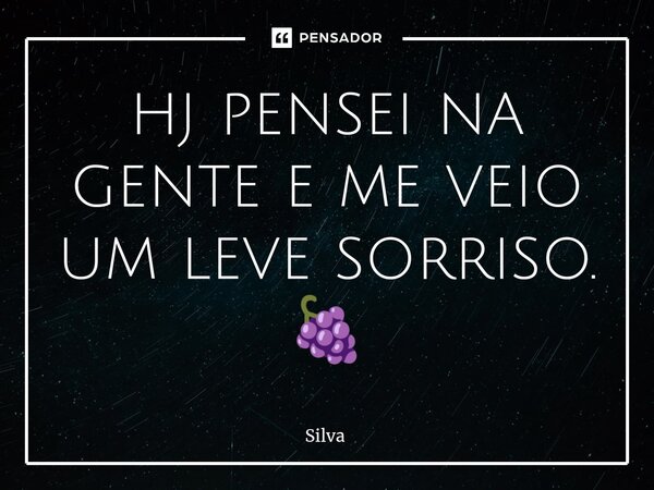 ⁠⁠hj pensei na gente e me veio um leve sorriso. 🍇... Frase de Silva.