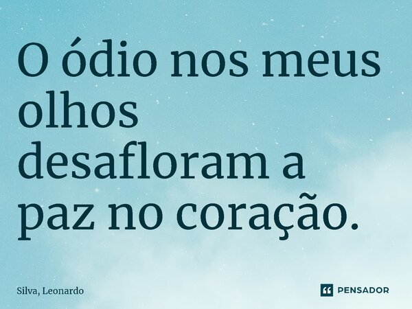 O ódio nos meus olhos desafloram a paz no coração.⁠... Frase de Silva, Leonardo.