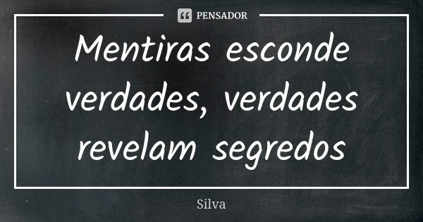 Mentiras esconde verdades, verdades revelam segredos... Frase de Silva.
