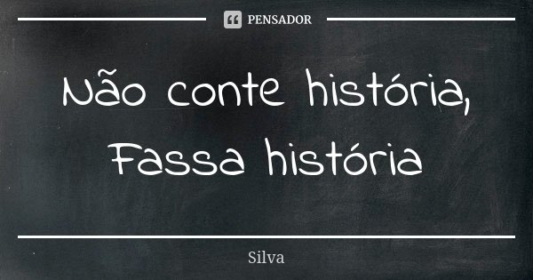 Não conte história, Fassa história... Frase de Silva.