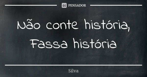 Não conte história, Fassa história... Frase de Silva.