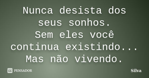 Nunca desista dos seus sonhos. Sem eles você continua existindo... Mas não vivendo.... Frase de Silva.