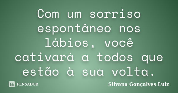 Com um sorriso espontâneo nos lábios, você cativará a todos que estão à sua volta.... Frase de Silvana Gonçalves Luiz.