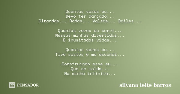 Quantas vezes eu... Devo ter dançado... Cirandas... Rodas... Valsas... Bailes... Quantas vezes eu sorri... Nessas minhas divertidas... E inusitadas vidas... Qua... Frase de Silvana Leite Barros.