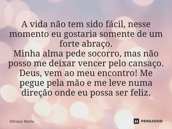 ⁠A vida não tem sido fácil, nesse momento eu gostaria somente de um forte abraço. Minha alma pede socorro, mas não posso me deixar vencer pelo cansaço. Deus, ve... Frase de Silvana Maria.