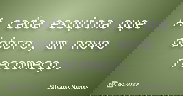 A cada esquina que dobro, um novo recomeço.... Frase de Silvana Nunes.