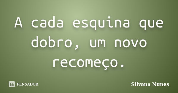 A cada esquina que dobro, um novo recomeço.... Frase de Silvana Nunes.