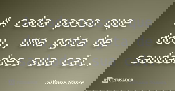 A cada passo que dou, uma gota de saudades sua cai.... Frase de Silvana Nunes.