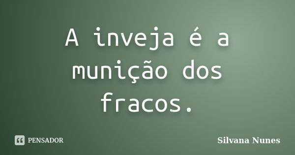 A inveja é a munição dos fracos.... Frase de Silvana Nunes.