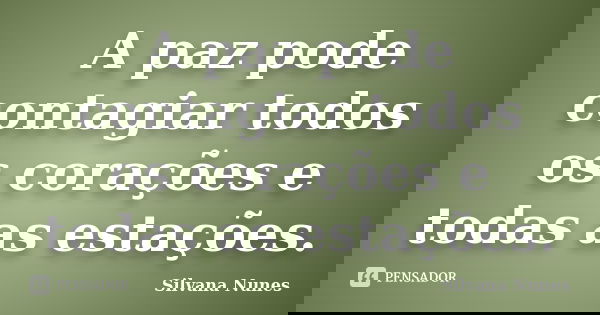 A paz pode contagiar todos os corações e todas as estações.... Frase de Silvana Nunes.