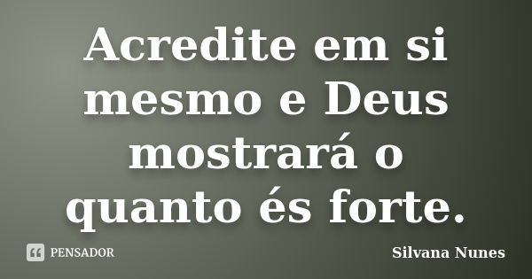 Acredite em si mesmo e Deus mostrará o quanto és forte.... Frase de Silvana Nunes.