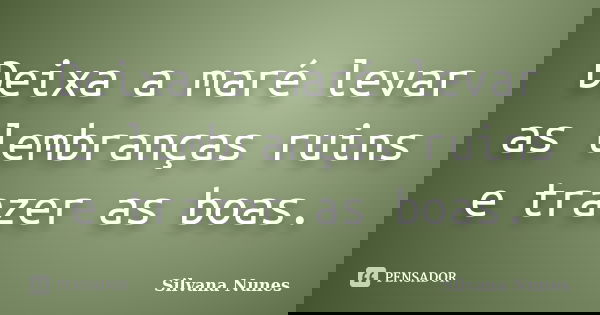 Deixa a maré levar as lembranças ruins e trazer as boas.... Frase de Silvana Nunes.