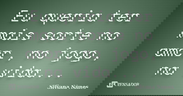 Eu queria ter mais sorte no amor, no jogo, na vida...... Frase de Silvana Nunes.
