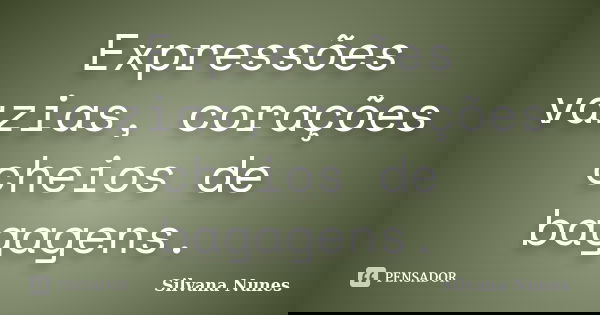 Expressões vazias, corações cheios de bagagens.... Frase de Silvana Nunes.