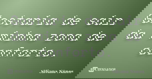 Gostaria de sair da minha zona de conforto.... Frase de Silvana Nunes.