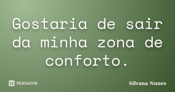 Gostaria de sair da minha zona de conforto.... Frase de Silvana Nunes.