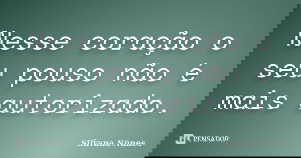 Nesse coração o seu pouso não é mais autorizado.... Frase de Silvana Nunes.